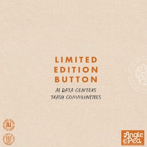 May include: A tan background with the words "LIMITED EDITION BUTTON" in orange block letters. Below, in black text, it reads "AI DATA CENTERS TRASH COMMUNITIES." The Angie Pea logo is in the bottom right corner.
