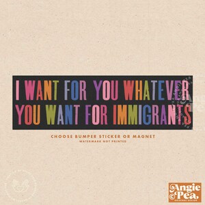 Puede incluir: Una pegatina o im&aacute;n con el texto "I WANT FOR YOU WHATEVER YOU WANT FOR IMMIGRANTS" en letras coloridas sobre un fondo negro. El dise&ntilde;o incluye el texto "CHOOSE BUMPER STICKER OR MAGNET" y el logotipo del dise&ntilde;ador.