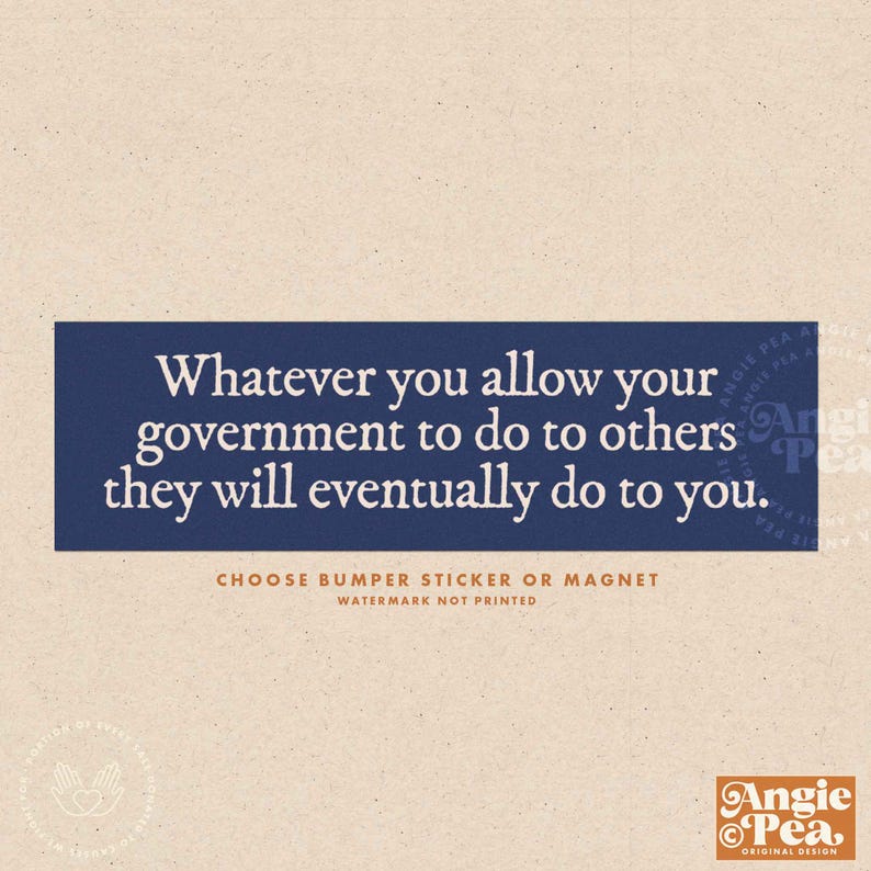 May include: A rectangular bumper sticker or magnet with a navy blue background and white text that reads: "Whatever you allow your government to do to others they will eventually do to you." The text "CHOOSE BUMPER STICKER OR MAGNET" is below the quote.