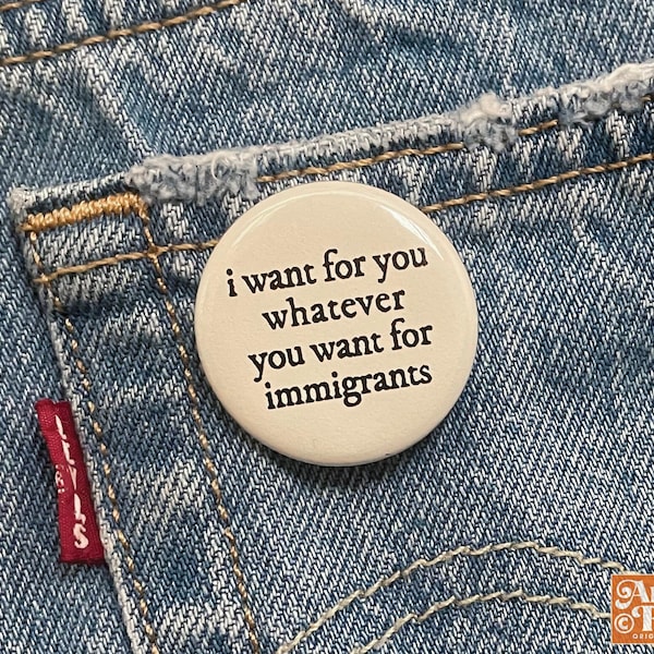 I want for you whatever you want for immigrants, Stop deportations and kidnappings, Abolish Ice, Immigrant Button Pin, Chinga La Migra