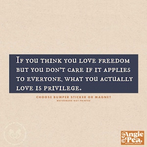 May include: A blue and white quote graphic with the text "If you think you love freedom but you don't care if it applies to everyone, what you actually love is privilege."  The graphic also includes the text "Choose bumper sticker or magnet" and "Watermark not printed".