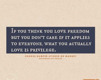 If you think you love freedom but you don't care if it applies to everyone what you actually love is privilege bumper sticker or magnet