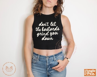 Don't Let The Bastards Grind You Down, Nolite te Bastardes Carborundorum, Feminist Crop Top,
