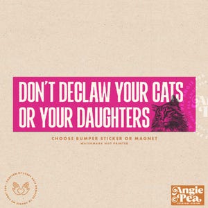 May include: A pink bumper sticker or magnet with the text "DON'T DECLAW YOUR CATS OR YOUR DAUGHTERS" in white. A detailed illustration of a cat is on the right. The bottom text reads "CHOOSE BUMPER STICKER OR MAGNET".
