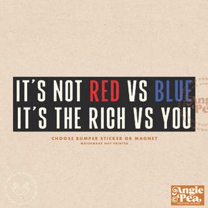 May include: A bumper sticker or magnet with the text "IT'S NOT RED VS BLUE IT'S THE RICH VS YOU." The words "RED" and "BLUE" are in red and blue, respectively. The design includes the text "CHOOSE BUMPER STICKER OR MAGNET."