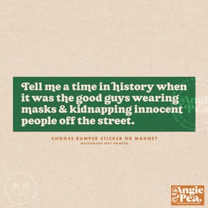 May include: A green rectangle bumper sticker or magnet with white text. The text reads, "Tell me a time in history when it was the good guys wearing masks & kidnapping innocent people off the street."