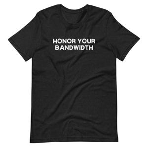 Puede incluir: Camiseta gris oscuro con el texto blanco "HONOR YOUR BANDWIDTH". La camiseta de manga corta tiene cuello redondo y está hecha de un material suave. La camiseta es una prenda informal.
