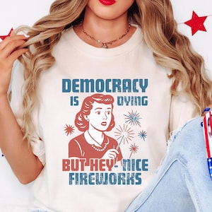 Democracy Is Dying Fourth of July Protest Shirt, Political Retro T-Shirt, But Hey Nice Fireworks Tee, Funny USA Graphic Tee, Sarcastic tee
