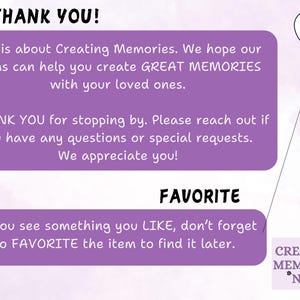 May include: Purple and white text on a light purple background with a heart shape in the top right corner. The text reads "THANK YOU!"  "Life is about Creating Memories. We hope our items can help you create GREAT MEMORIES with your loved ones."  "THANK YOU for stopping by. Please reach out if you have any questions or special requests. We appreciate you!"  "FAVORITE"  "If you see something you LIKE, don't forget to FAVORITE the item to find it later."  "CREATING MEMORIES *NEW*"