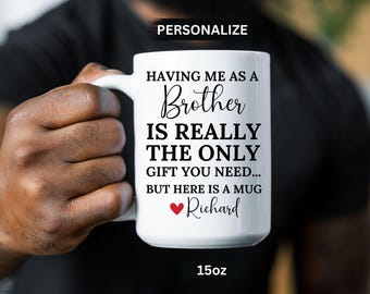 May include: White ceramic mug with black text that reads "Having me as a Brother is really the only gift you need... But here is a mug Richard". A red heart is next to the name Richard. The mug is 15 ounces.
