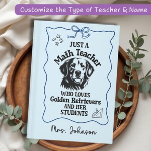 May include: A light blue notebook with a black and white illustration of a Golden Retriever and the text "JUST A Math Teacher WHO LOVES Golden Retrievers AND HER STUDENTS". The name "Mrs. Johnson" is printed at the bottom.