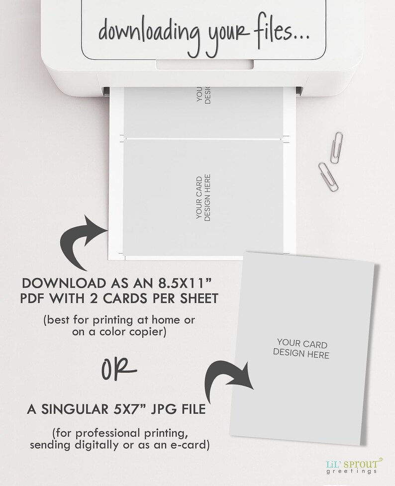 May include: A white printer feeding a sheet of paper with two card templates labeled YOUR CARD DESIGN HERE. Text reads: downloading your files, DOWNLOAD AS AN 8.5X11" PDF WITH 2 CARDS PER SHEET, OR, A SINGULAR 5X7" JPG FILE, and LIL' SPROUT greetings.