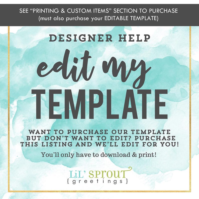 May include: A square graphic with a light teal watercolor background and a thin gold border. The text reads: DESIGNER HELP edit my TEMPLATE. WANT TO PURCHASE OUR TEMPLATE BUT DON'T WANT TO EDIT? PURCHASE THIS LISTING AND WE'LL EDIT FOR YOU! LiL' SPROUT {greetings}