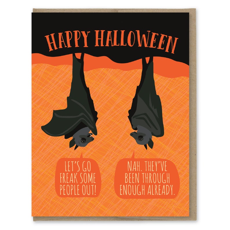 May include: Happy Halloween greeting card with two black bats hanging upside down against an orange background. The bats have speech bubbles with the text "Let's go freak some people out!" and "Nah. They've been through enough already."
