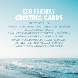 May include: Eco-friendly greeting cards printed in the USA. Made with 100% post-consumer waste recycled FSC certified paper. A2 size (4.25" x 5.5") folded.  Paired with 100% recycled kraft envelopes. Singles packaged in biodegradable PLA sleeves. Our clear card boxes are made from *rPET. *100% post-consumer water + soda bottles.
