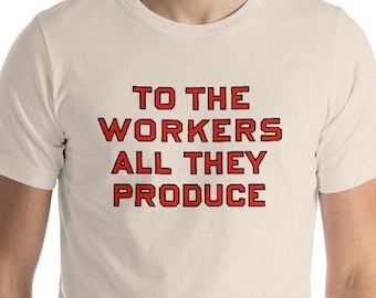 Workers T-Shirt: To the Workers All They Produce, Unisex Shirt | Retro Socialist Gift, Leftist, Labor, Anti-Capitalist, Communist, Communism