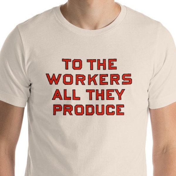 Workers T-Shirt: To the Workers All They Produce, Unisex Shirt | Retro Socialist Gift, Leftist, Labor, Anti-Capitalist, Communist, Communism