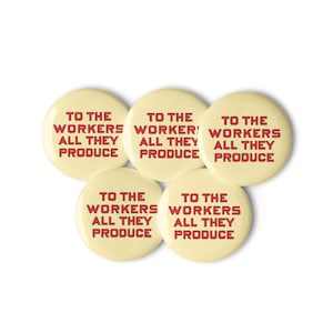 Set of Five To The Workers All They Produce Pinbacks | Retro Leftist Socialist, Communist, Solidarity Badges, Workers Pins, Buttons