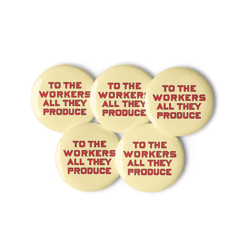 Set of Five To The Workers All They Produce Pinbacks | Retro Leftist Socialist, Communist, Solidarity Badges, Workers Pins, Buttons
