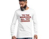 Workers Long Sleeve T-Shirt: To the Workers All They Produce, Unisex Shirt | Retro Socialist Leftist Labor Anti-Capitalist Communist