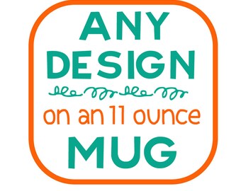 Any Design on a Mug - Made to order
