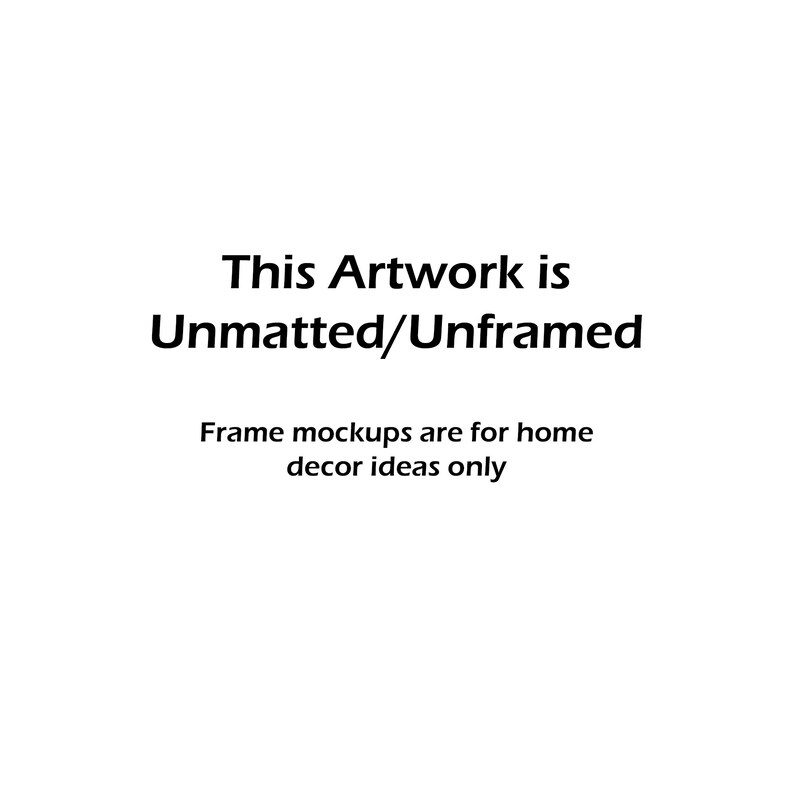 May include: Text that reads "This Artwork is Unmatted/Unframed. Frame mockups are for home decor ideas only."