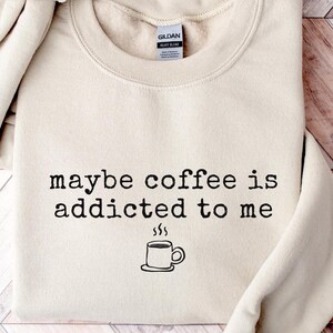 Funny Coffee Lover Crewneck, Maybe Coffee Is Addicted to Me Sweatshirt, Cute Minimal Latte Graphic Sweater, Cozy Caffeine Humor Pullover Top