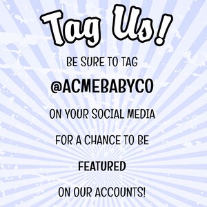 May include: A light blue and white sunburst patterned graphic with the black text: Tag Us! BE SURE TO TAG @ACMEBABYCO ON YOUR SOCIAL MEDIA FOR A CHANCE TO BE FEATURED ON OUR ACCOUNTS! The background features a distressed, weathered texture.