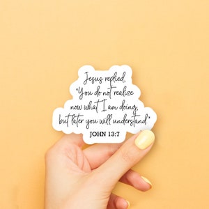 May include: A white sticker with black text that reads "Jesus replied, "You do not realize now what I am doing, but later you will understand." JOHN 13:7"