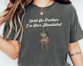 Comfort Colors® Hold On Partner I'm Overstimulated Shirt: Funny Cowboy Frog Meme Tee