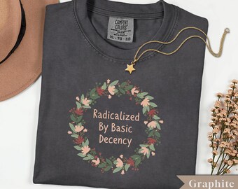 Comfort Colors Radicalized By Basic Decency Tee, Liberal Activist Gift, Social Justice Shirt, Floral Political Protest Shirt, Political Tee