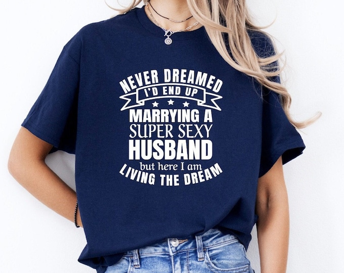 Living the Dream Shirt | Never Dreamed I'd End Up Marrying a Super Sexy Husband | Proud Wife | Great Wedding Gift | Happy Anniversary