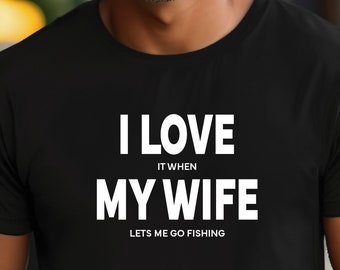 Husband Fishing Shirt | I Love My Wife Shirt | I Love It When My Wife Lets Me Go Fishing | Perfect Gift for Your Husband | Gift for Him