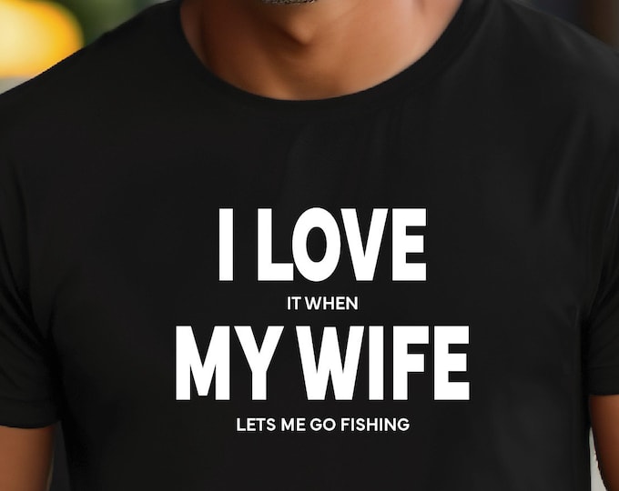 Husband Fishing Shirt | I Love My Wife Shirt | I Love It When My Wife Lets Me Go Fishing | Perfect Gift for Your Husband | Gift for Him