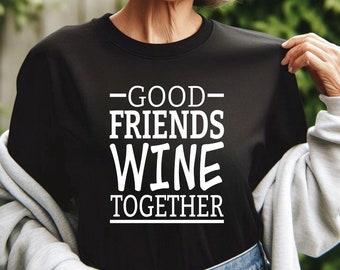 Wine Lover Shirt | Good Friends Wine Together | Gift for Best Friend | Wine Sweatshirt | Matching Friend Shirts | Gildan | Bella Canvas