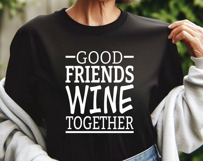 Wine Lover Shirt | Good Friends Wine Together | Gift for Best Friend | Wine Sweatshirt | Matching Friend Shirts | Gildan | Bella Canvas