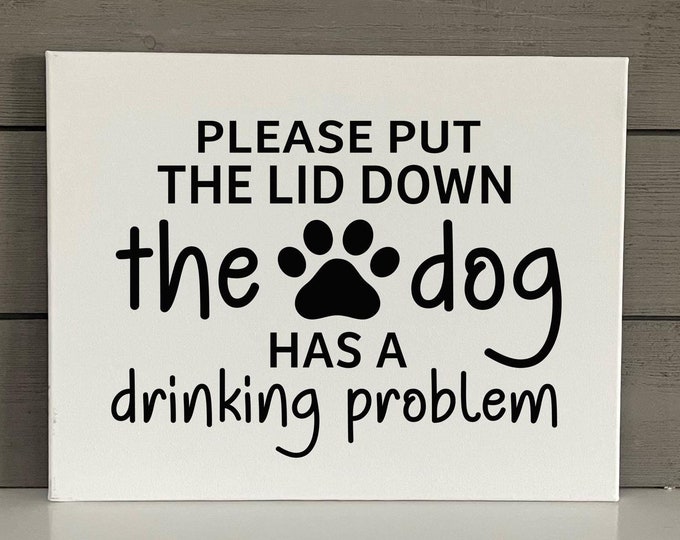 Dog Lover Canvas Sign | Funny Bathroom Sign | Please put the lid down the dog has a drinking problem | Funny Dog Decor