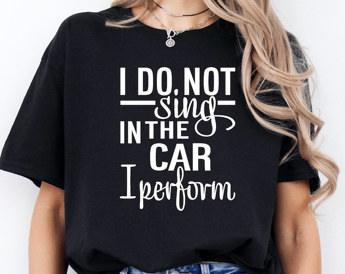 Sarcastic Humor Shirt | I Don’t Sing in the Car I Perform T Shirt | That’s Me We’ve All Been There