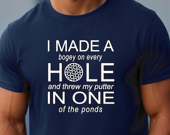 I Made a Hole in One | Golf Shirt | I Made a Bogey on Every Hole and Threw my Putter in One of the Ponds | Gift for Avid Golfer | Golf Humor