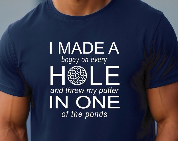 I Made a Hole in One | Golf Shirt | I Made a Bogey on Every Hole and Threw my Putter in One of the Ponds | Gift for Avid Golfer | Golf Humor