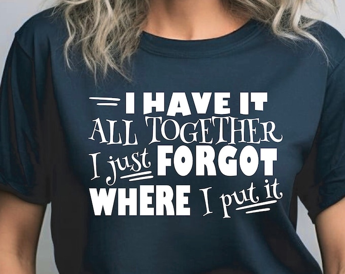 Sarcastic Shirt | I Have It All Together | I Just Forgot Where I Put It | ADHD Humor | Crafty Quotes Shirt