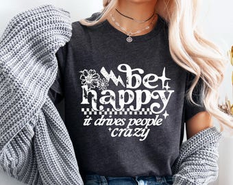Be Happy | It Drives People Crazy | Motivational Shirt | Free Shipping