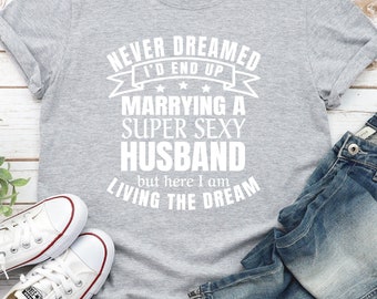 Living the Dream Shirt | Never Dreamed I'd End Up Marrying a Super Sexy Husband | Proud Wife | Great Wedding Gift | Happy Anniversary