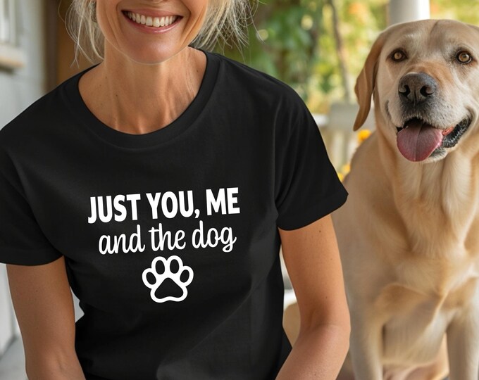 Dog Lover Shirt | Just you, me and the dog shirt | Dog sayings tshirts | dog quotes | Perfect gift for dog lover