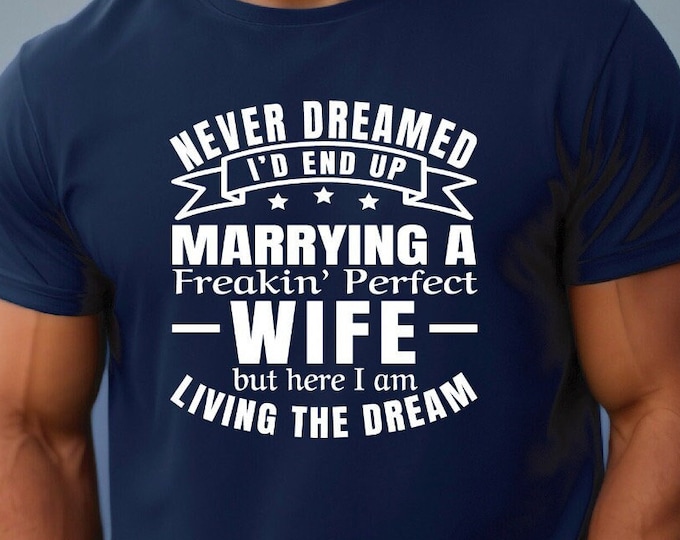 Living the Dream Shirt | Never Dreamed I'd End Up Marrying a Freakin' Perfect Wife | Proud Husband | Wedding Shirt | Honeymoon Shirt