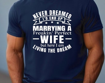 Living the Dream Shirt | Never Dreamed I'd End Up Marrying a Freakin' Perfect Wife | Proud Husband | Wedding Gift | Gift for Husband