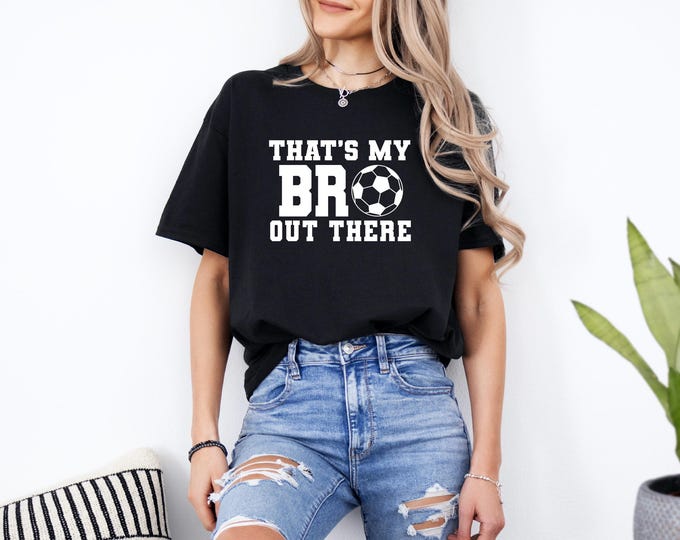 That’s My Bro Out There | Soccer Sister Shirt | Soccer Brother Shirt | Soccer Family | Biggest Fan | Family Matching Shirts | Free Shipping