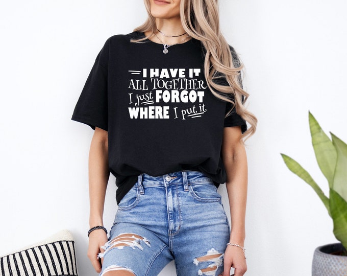 Sarcastic Shirt | I Have It All Together | I Just Forgot Where I Put It | ADHD Humor | Crafty Quotes Shirt