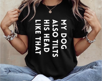Dog Lover Shirt | My Dog Tilts His Head Like That Too | Dog sayings tshirts | dog quotes | Perfect gift for dog lover
