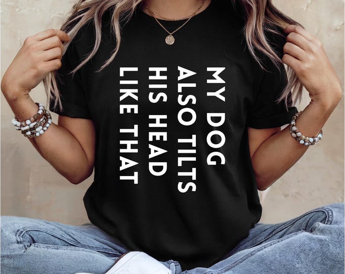 Dog Lover Shirt | My Dog Tilts His Head Like That Too | Dog sayings tshirts | dog quotes | Perfect gift for dog lover